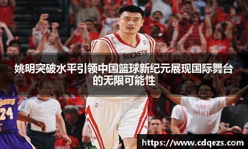 姚明突破水平引领中国篮球新纪元展现国际舞台的无限可能性