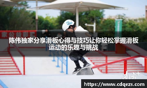 陈伟独家分享滑板心得与技巧让你轻松掌握滑板运动的乐趣与挑战