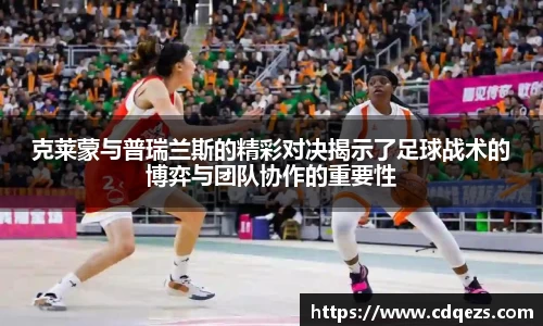 克莱蒙与普瑞兰斯的精彩对决揭示了足球战术的博弈与团队协作的重要性