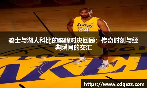 骑士与湖人科比的巅峰对决回顾：传奇时刻与经典瞬间的交汇