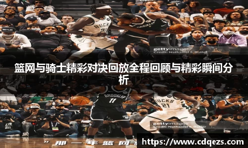 篮网与骑士精彩对决回放全程回顾与精彩瞬间分析