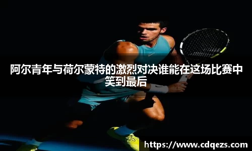 阿尔青年与荷尔蒙特的激烈对决谁能在这场比赛中笑到最后