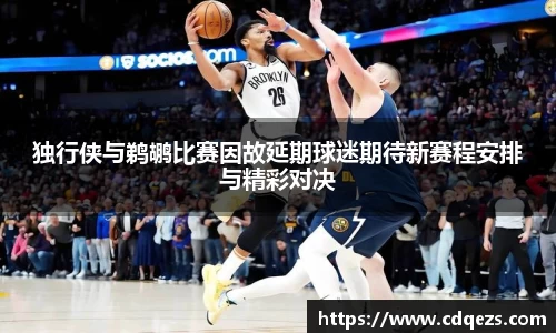 独行侠与鹈鹕比赛因故延期球迷期待新赛程安排与精彩对决
